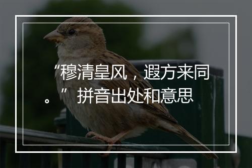 “穆清皇风，遐方来同。”拼音出处和意思