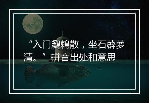 “入门鸂鵣散，坐石薜萝清。”拼音出处和意思