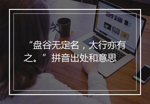 “盘谷无定名，太行亦有之。”拼音出处和意思