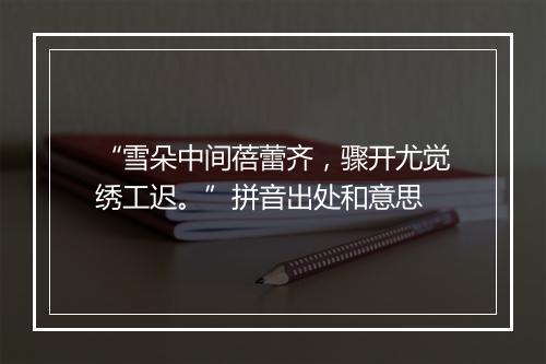 “雪朵中间蓓蕾齐，骤开尤觉绣工迟。”拼音出处和意思