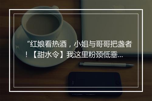 “红娘看热酒，小姐与哥哥把盏者！【甜水令】我这里粉颈低垂，”拼音出处和意思