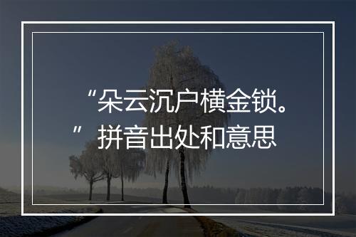 “朵云沉户横金锁。”拼音出处和意思