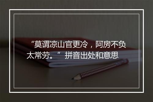 “莫谓凉山官更冷，阿房不负太常劳。”拼音出处和意思