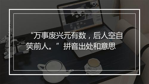 “万事废兴元有数，后人空自笑前人。”拼音出处和意思