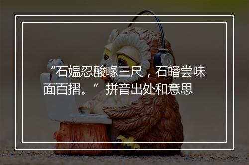 “石媪忍酸喙三尺，石皤尝味面百摺。”拼音出处和意思