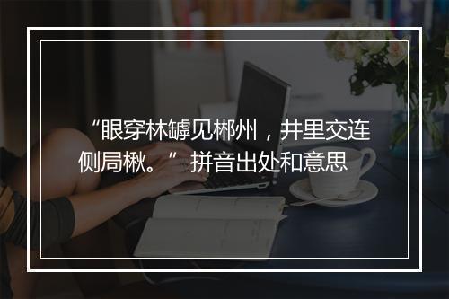 “眼穿林罅见郴州，井里交连侧局楸。”拼音出处和意思