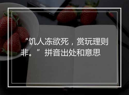 “饥人冻欲死，赏玩理则非。”拼音出处和意思