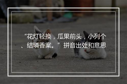 “花灯轻换，瓜果前头，小列个、结璘香案。”拼音出处和意思