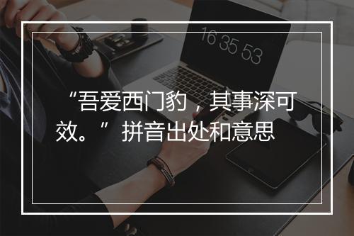 “吾爱西门豹，其事深可效。”拼音出处和意思