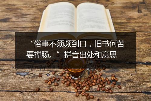 “俗事不须频到口，旧书何苦要撑肠。”拼音出处和意思