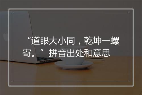 “道眼大小同，乾坤一螺寄。”拼音出处和意思