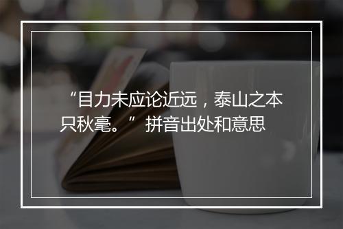 “目力未应论近远，泰山之本只秋毫。”拼音出处和意思