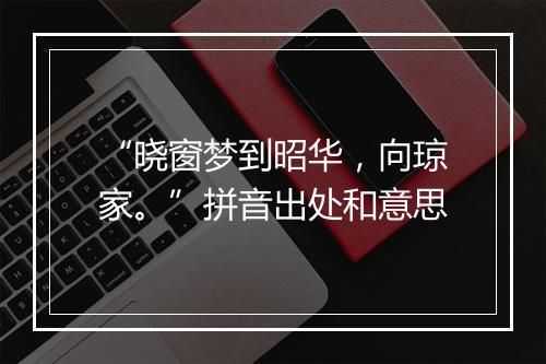 “晓窗梦到昭华，向琼家。”拼音出处和意思