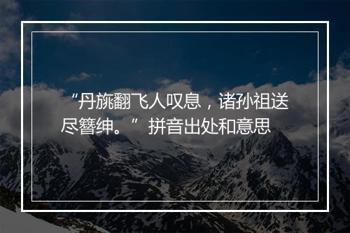 “丹旐翻飞人叹息，诸孙祖送尽簪绅。”拼音出处和意思