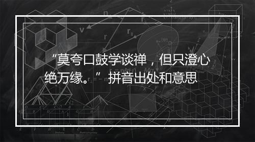 “莫夸口鼓学谈禅，但只澄心绝万缘。”拼音出处和意思