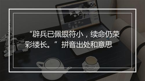 “辟兵已佩银符小，续命仍荣彩缕长。”拼音出处和意思