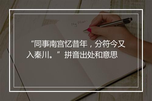 “同事南宫忆昔年，分符今又入秦川。”拼音出处和意思