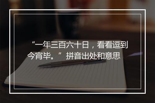 “一年三百六十日，看看逗到今宵毕。”拼音出处和意思