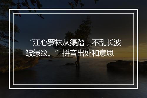 “江心罗袜从渠踏，不乱长波皱绿纹。”拼音出处和意思