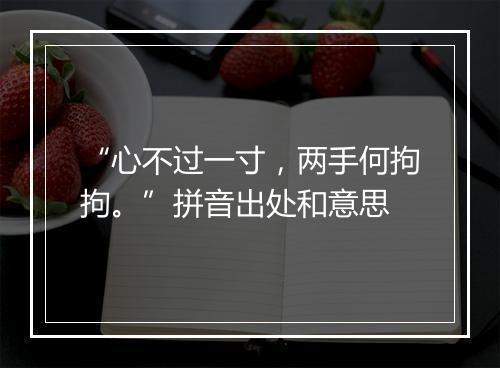 “心不过一寸，两手何拘拘。”拼音出处和意思