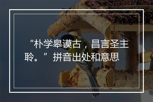 “朴学皋谟古，昌言圣主聆。”拼音出处和意思