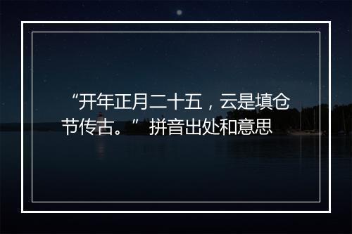 “开年正月二十五，云是填仓节传古。”拼音出处和意思