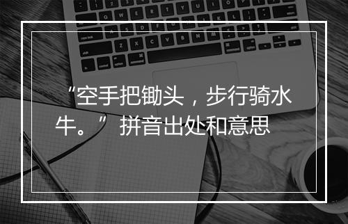 “空手把锄头，步行骑水牛。”拼音出处和意思