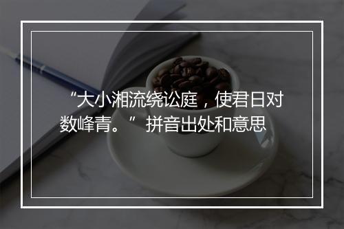 “大小湘流绕讼庭，使君日对数峰青。”拼音出处和意思