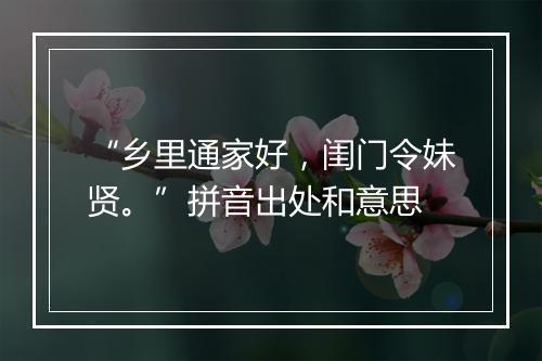 “乡里通家好，闺门令妹贤。”拼音出处和意思