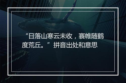 “日落山寒云未收，褰帷随鹤度荒丘。”拼音出处和意思