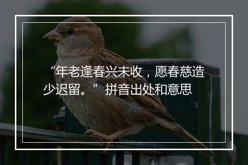 “年老逢春兴未收，愿春慈造少迟留。”拼音出处和意思