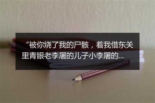 “被你烧了我的尸骸，着我借东关里青眼老李屠的儿子小李屠的尸首，”拼音出处和意思