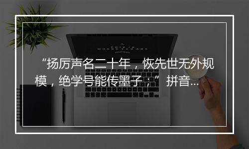 “扬厉声名二十年，恢先世无外规模，绝学号能传墨子；”拼音出处和意思