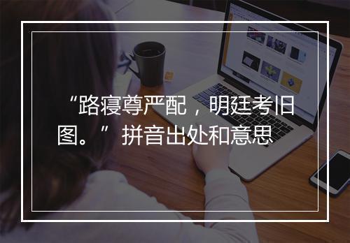 “路寝尊严配，明廷考旧图。”拼音出处和意思