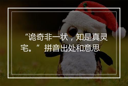 “诡奇非一状，知是真灵宅。”拼音出处和意思