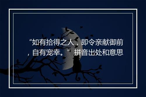 “如有拾得之人，即令亲献御前，自有宠幸。”拼音出处和意思