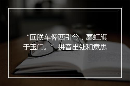 “回朕车俾西引兮，褰虹旗于玉门。”拼音出处和意思