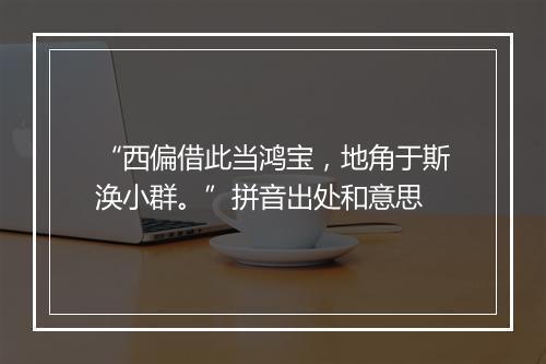 “西偏借此当鸿宝，地角于斯涣小群。”拼音出处和意思