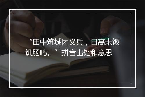 “田中筑城团义兵，日高未饭饥肠鸣。”拼音出处和意思