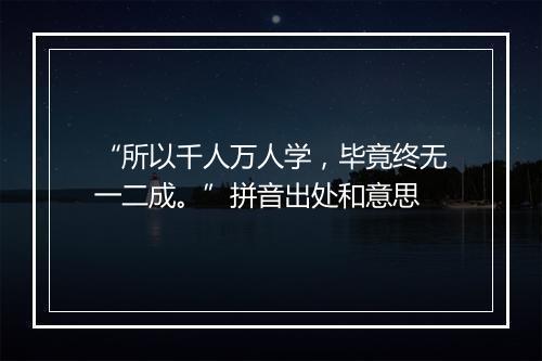 “所以千人万人学，毕竟终无一二成。”拼音出处和意思