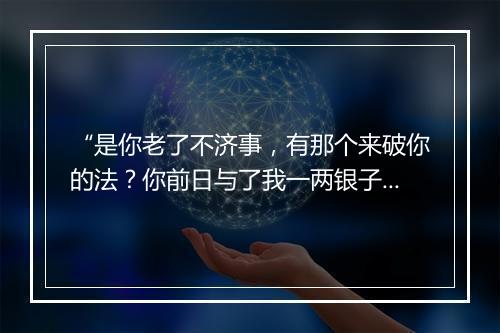 “是你老了不济事，有那个来破你的法？你前日与了我一两银子，”拼音出处和意思