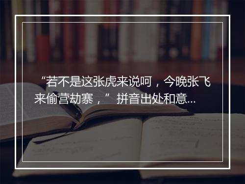 “若不是这张虎来说呵，今晚张飞来偷营劫寨，”拼音出处和意思