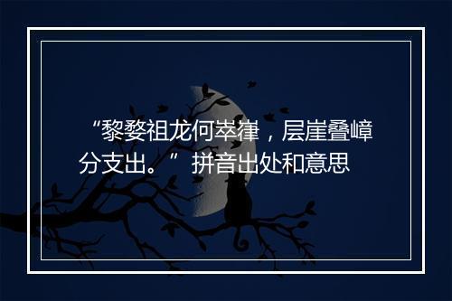 “黎婺祖龙何崒嵂，层崖叠嶂分支出。”拼音出处和意思