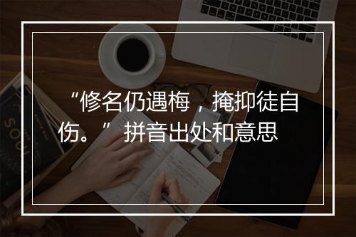 “修名仍遇梅，掩抑徒自伤。”拼音出处和意思