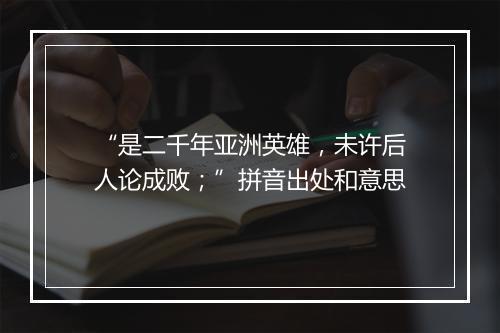 “是二千年亚洲英雄，未许后人论成败；”拼音出处和意思