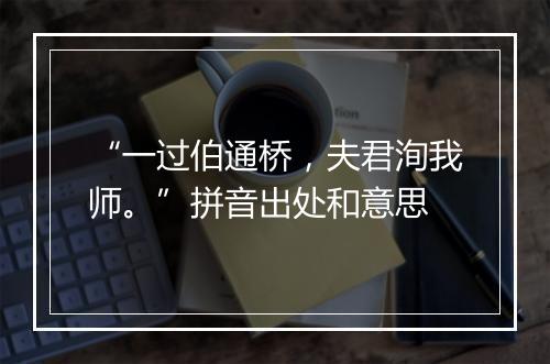 “一过伯通桥，夫君洵我师。”拼音出处和意思