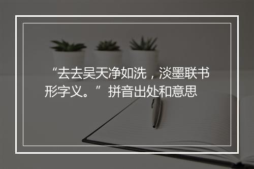 “去去吴天净如洗，淡墨联书形字义。”拼音出处和意思