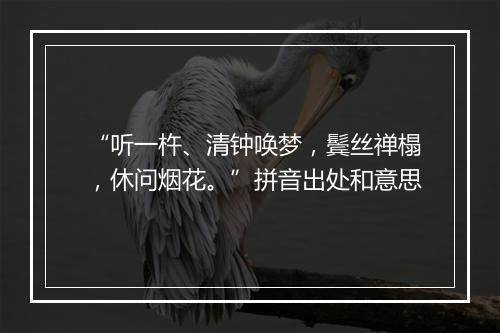 “听一杵、清钟唤梦，鬓丝禅榻，休问烟花。”拼音出处和意思