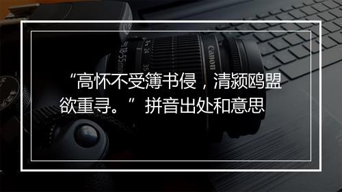 “高怀不受簿书侵，清颍鸥盟欲重寻。”拼音出处和意思