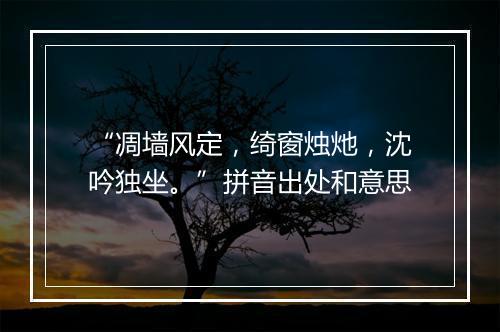 “凋墙风定，绮窗烛灺，沈吟独坐。”拼音出处和意思